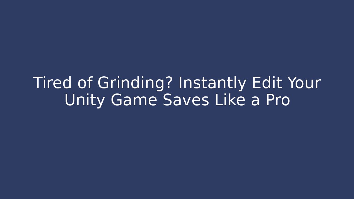 Tired of Grinding? Instantly Edit Your Unity Game Saves Like a Pro