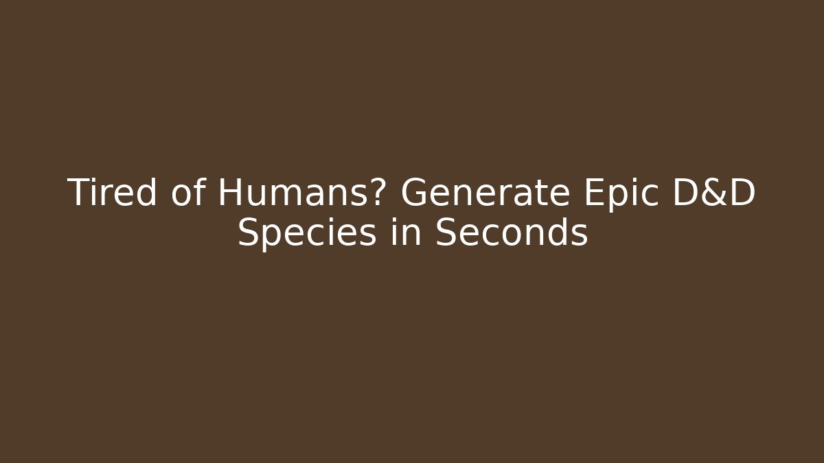 Tired of Humans? Generate Epic D&D Species in Seconds