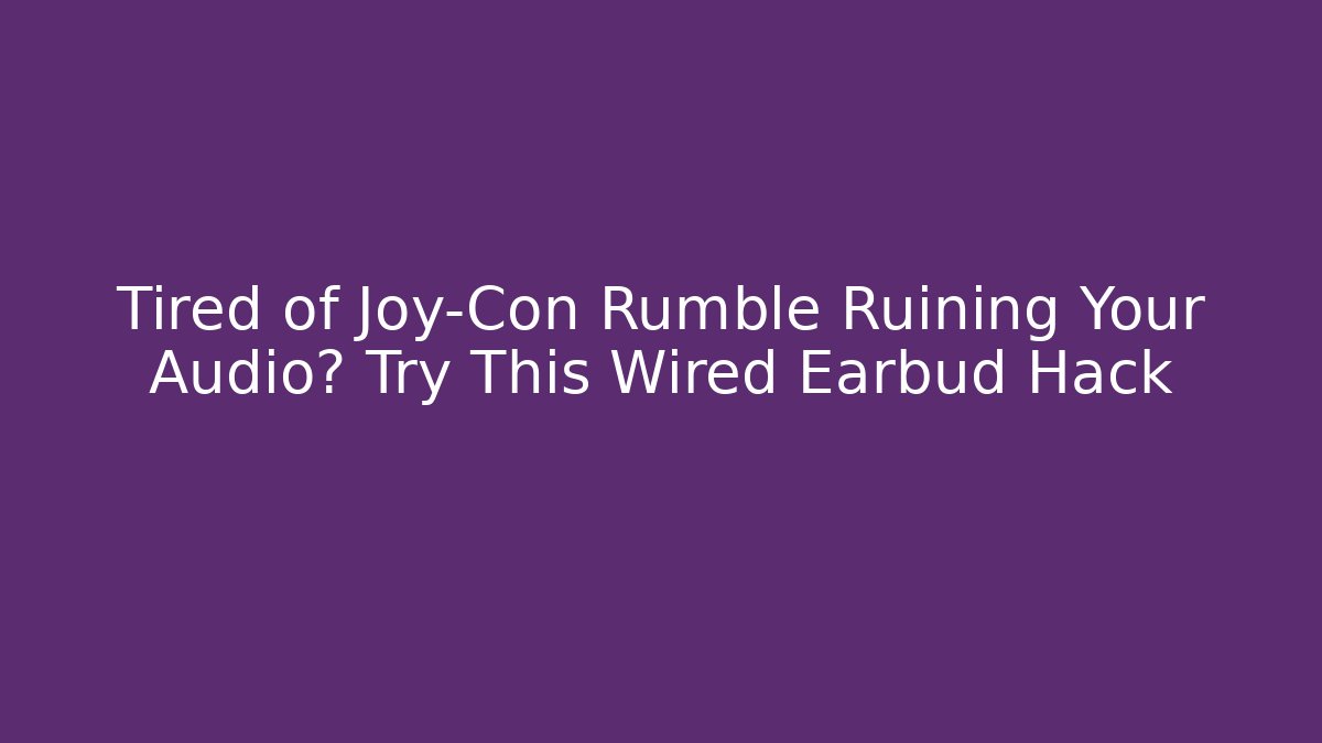 Tired of Joy-Con Rumble Ruining Your Audio? Try This Wired Earbud Hack