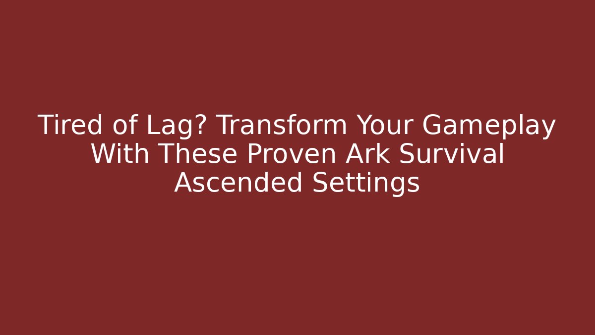 Tired of Lag? Transform Your Gameplay With These Proven Ark Survival Ascended Settings