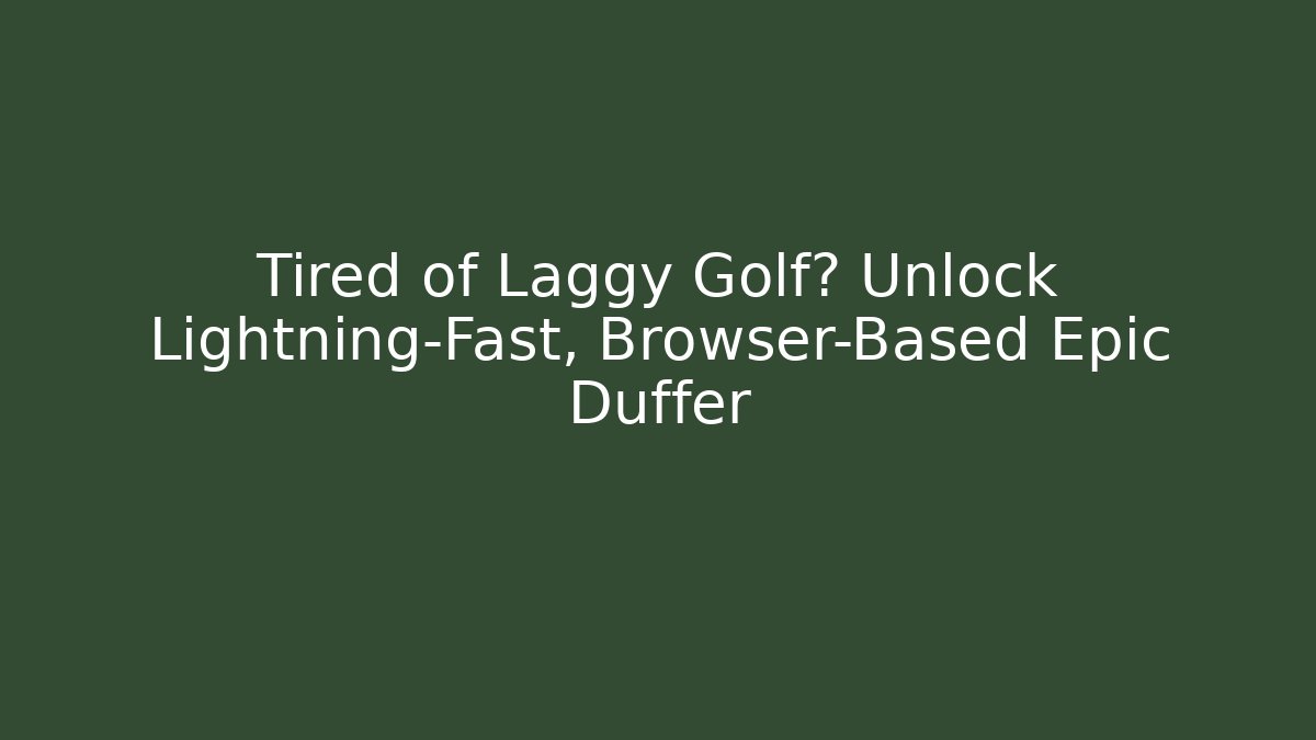 Tired of Laggy Golf? Unlock Lightning-Fast, Browser-Based Epic Duffer