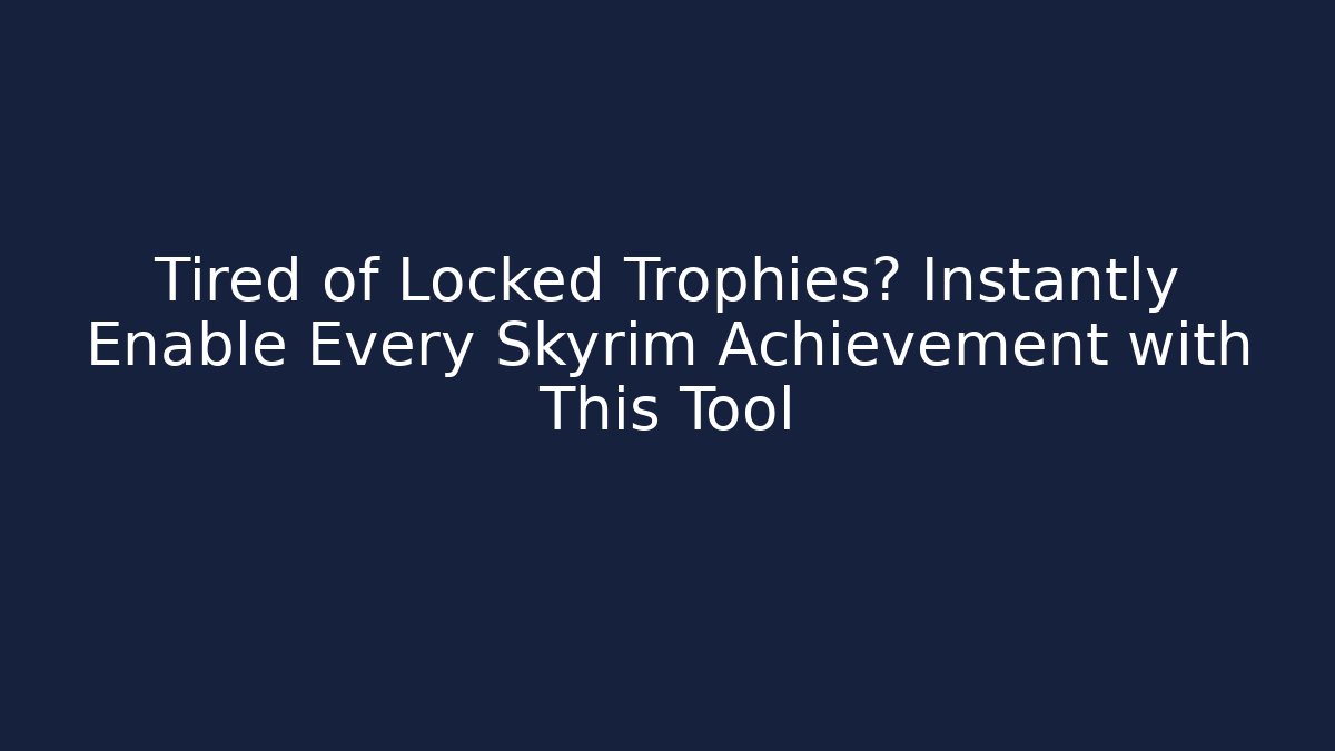 Tired of Locked Trophies? Instantly Enable Every Skyrim Achievement with This Tool