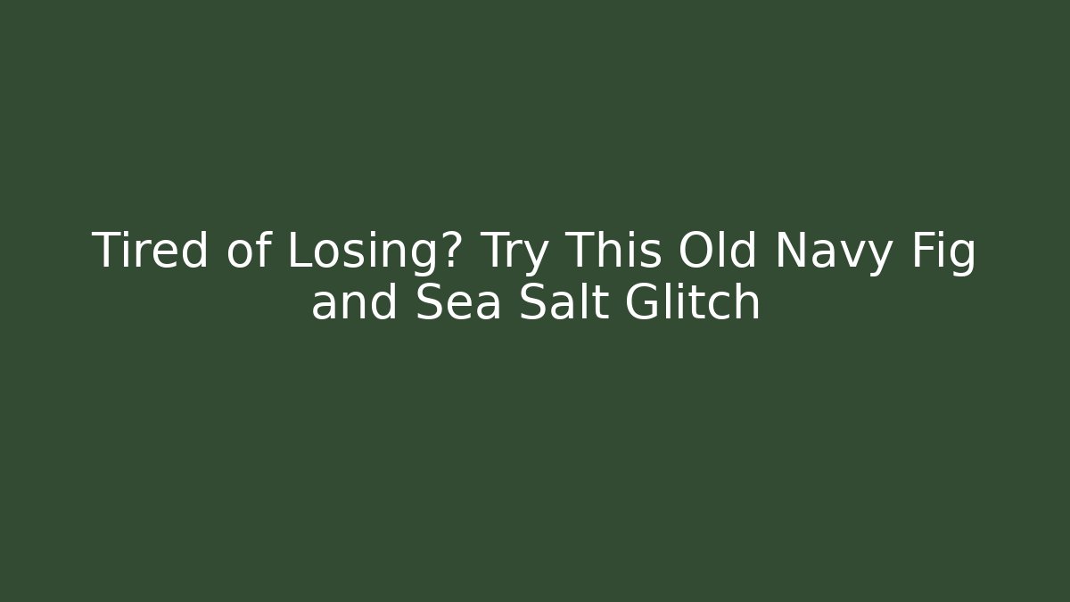 Tired of Losing? Try This Old Navy Fig and Sea Salt Glitch