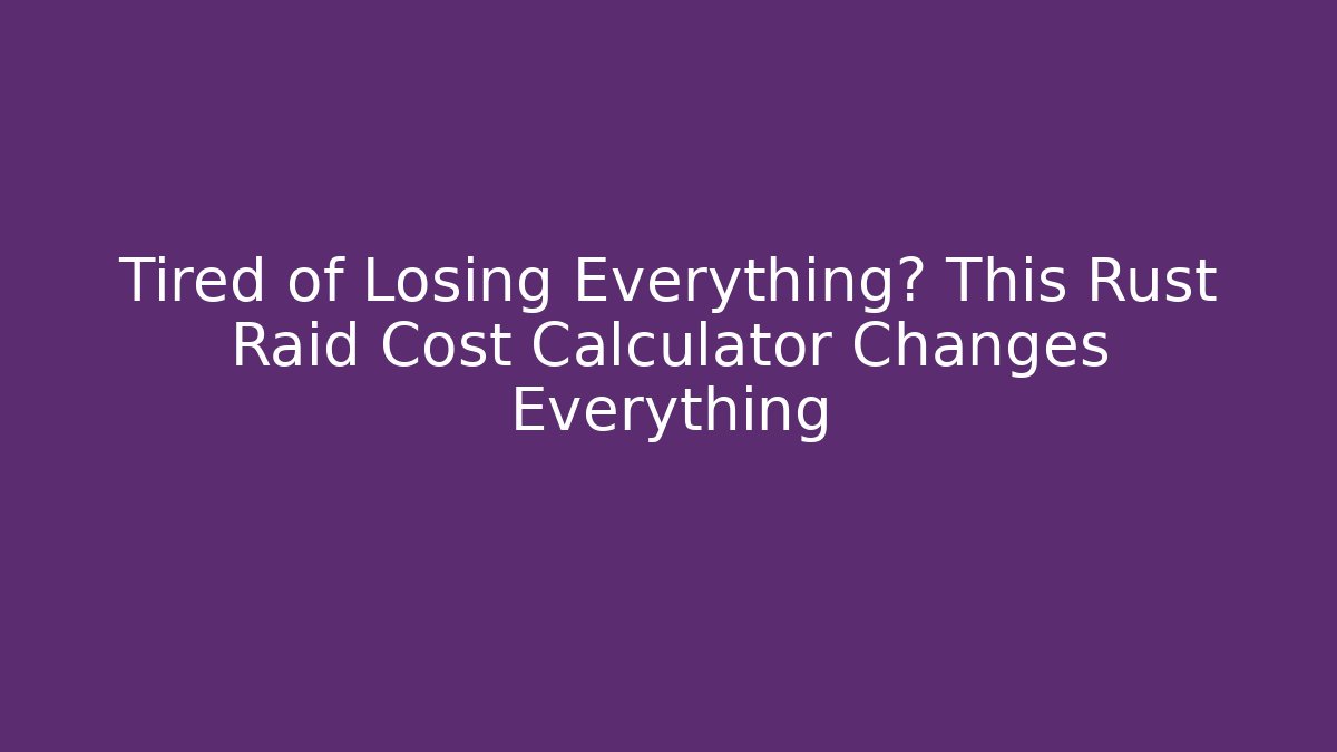 Tired of Losing Everything? This Rust Raid Cost Calculator Changes Everything