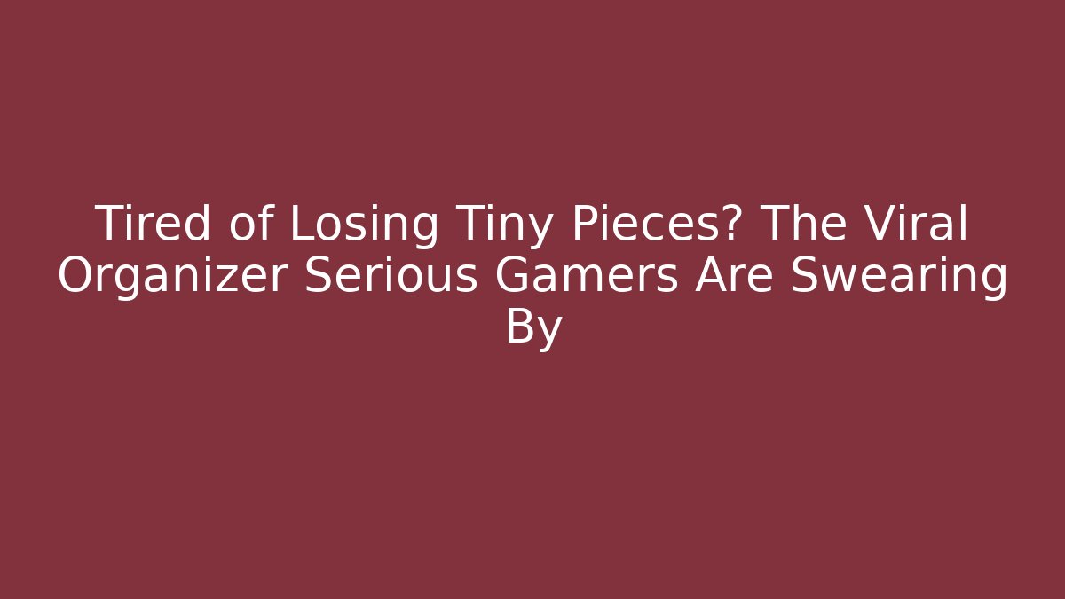 Tired of Losing Tiny Pieces? The Viral Organizer Serious Gamers Are Swearing By
