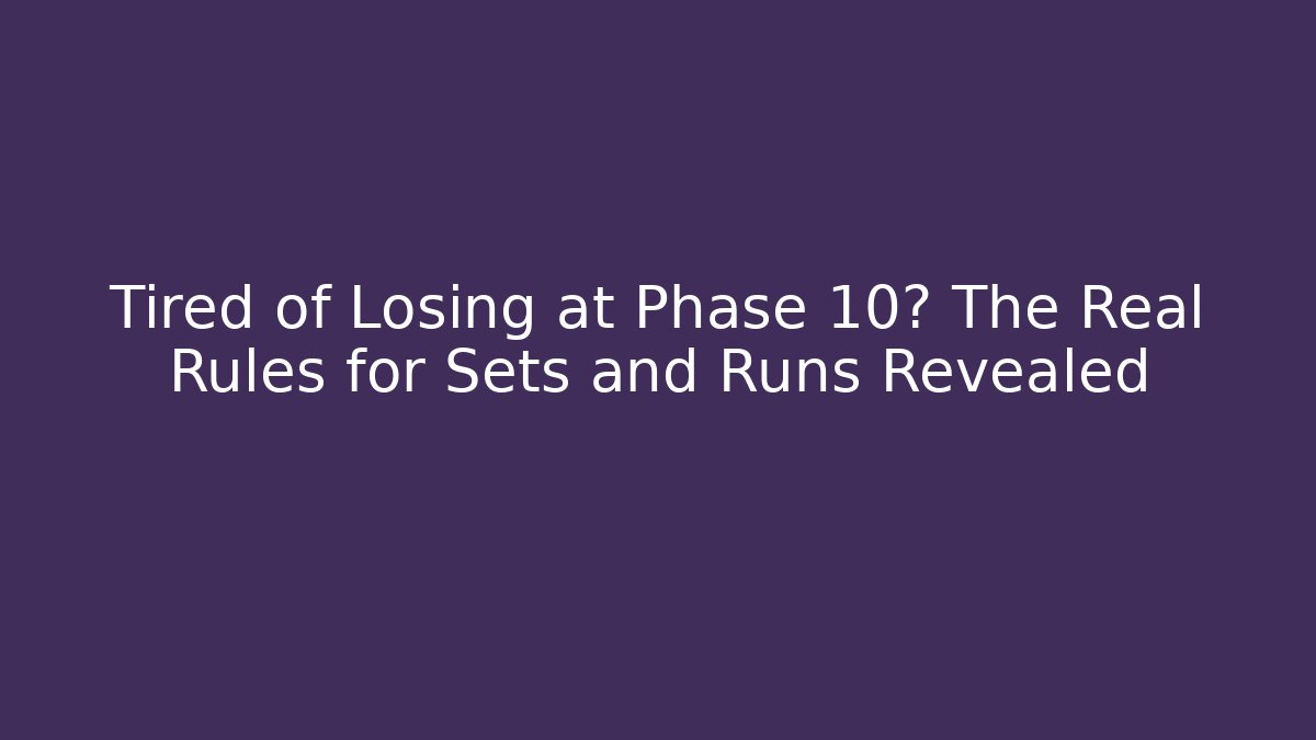 Tired of Losing at Phase 10? The Real Rules for Sets and Runs Revealed