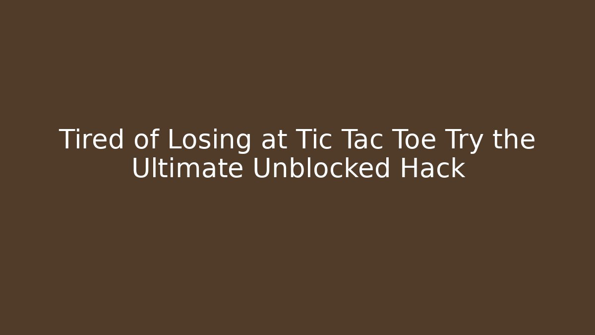 Tired of Losing at Tic Tac Toe Try the Ultimate Unblocked Hack