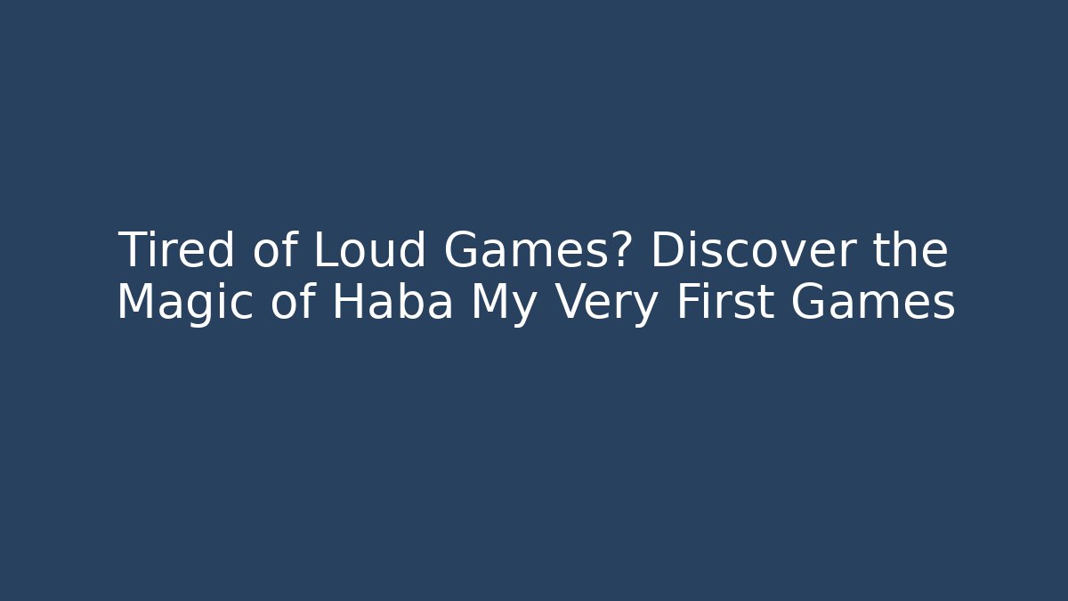 Tired of Loud Games? Discover the Magic of Haba My Very First Games