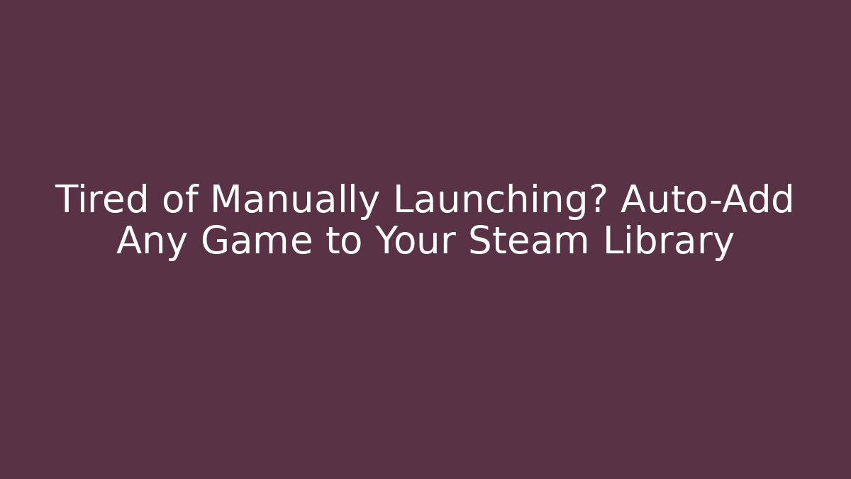 Tired of Manually Launching? Auto-Add Any Game to Your Steam Library - Critter Realm