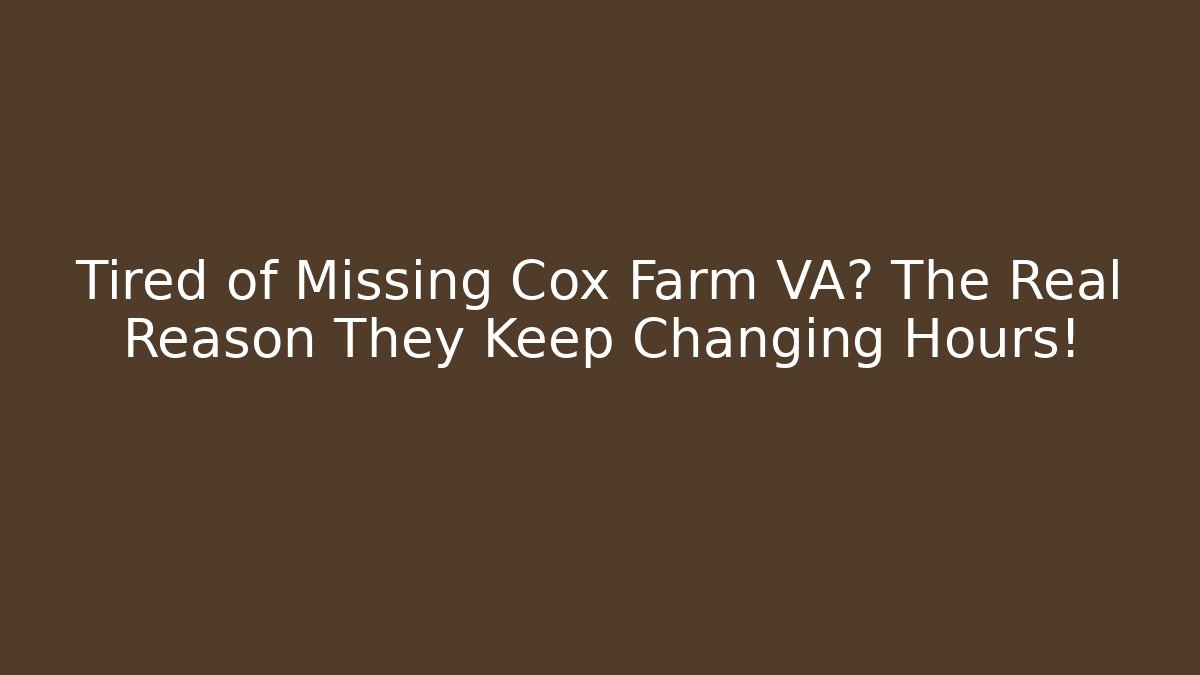 Tired of Missing Cox Farm VA? The Real Reason They Keep Changing Hours!