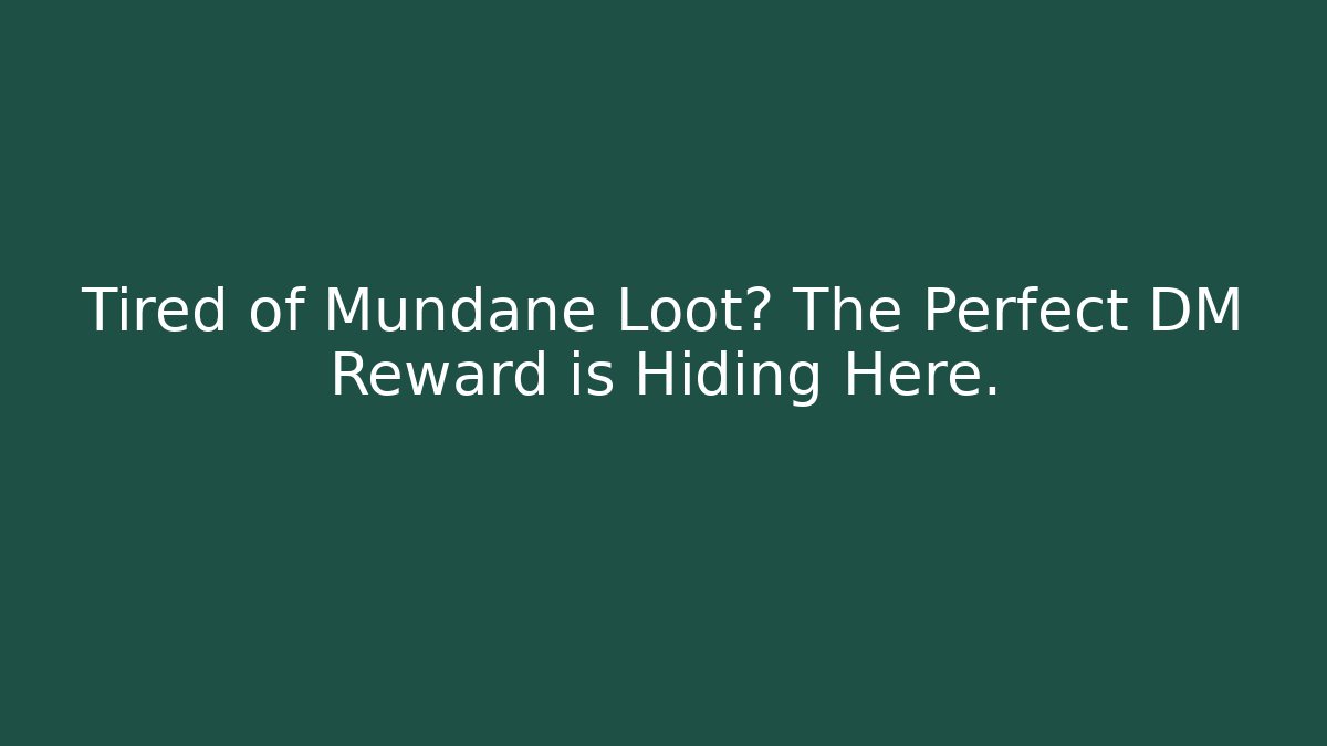 Tired of Mundane Loot? The Perfect DM Reward is Hiding Here.