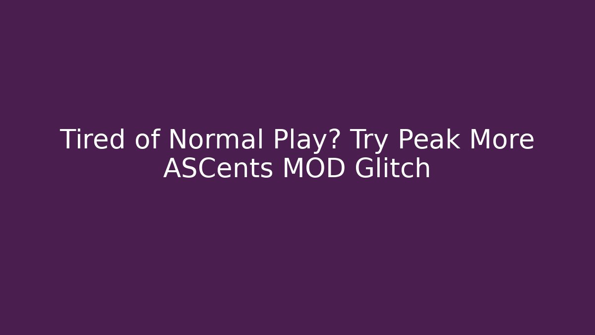 Tired of Normal Play? Try Peak More ASCents MOD Glitch