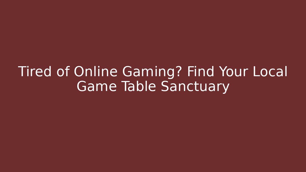Tired of Online Gaming? Find Your Local Game Table Sanctuary