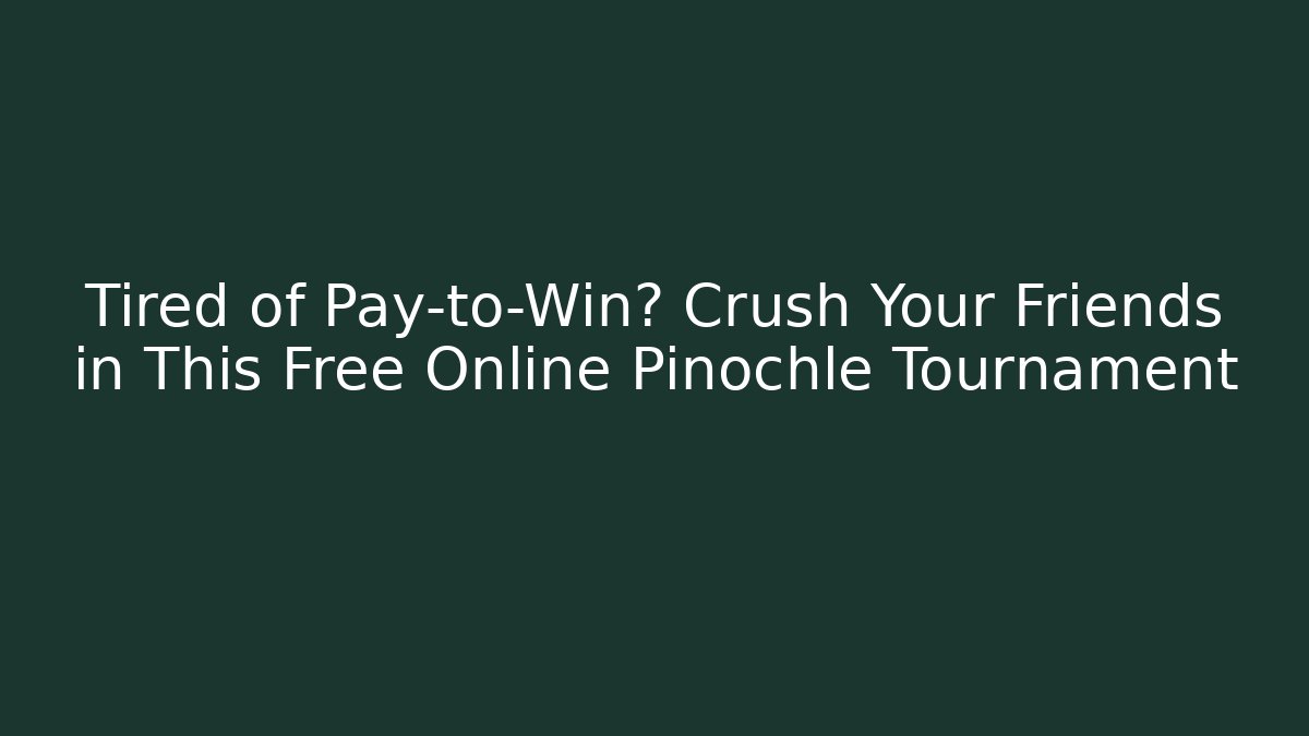 Tired of Pay-to-Win? Crush Your Friends in This Free Online Pinochle Tournament