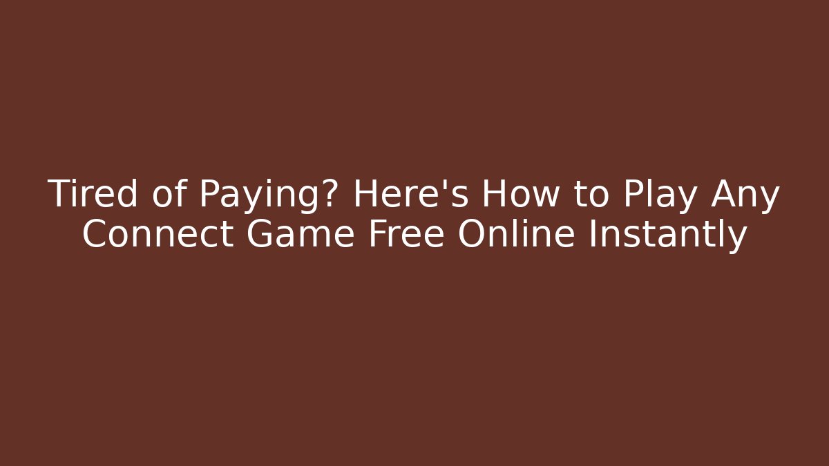 Tired of Paying? Here's How to Play Any Connect Game Free Online Instantly