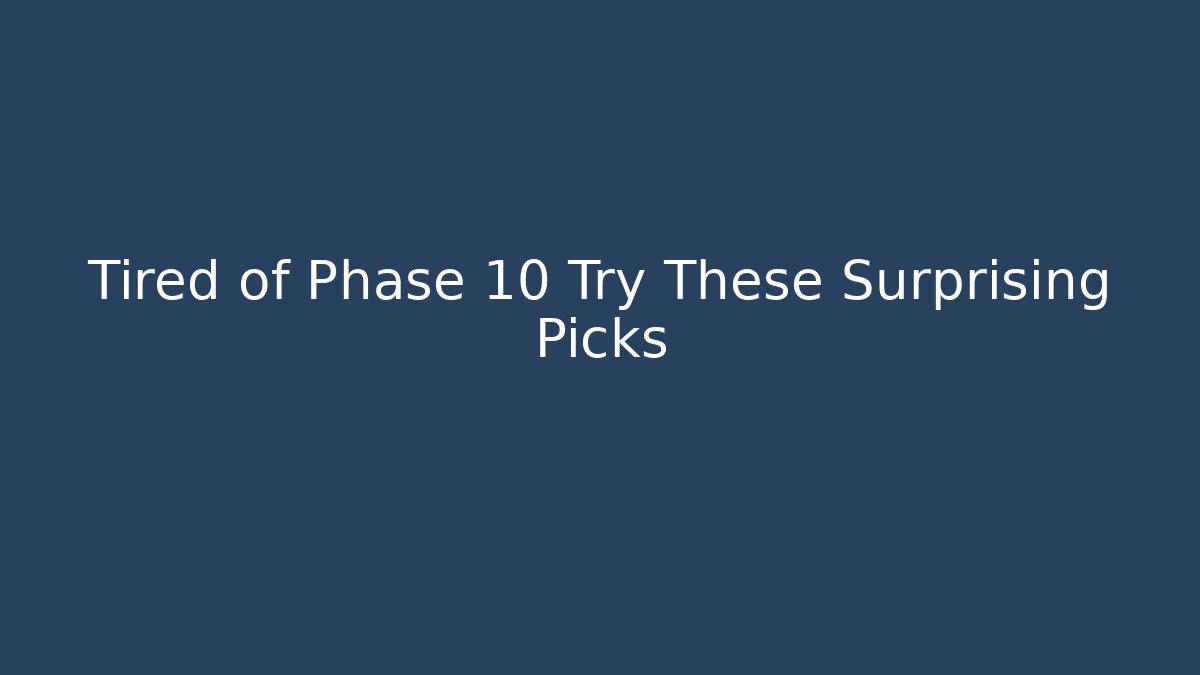 Tired of Phase 10 Try These Surprising Picks