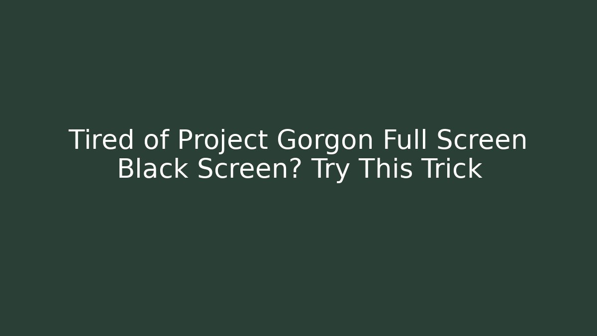 Tired of Project Gorgon Full Screen Black Screen? Try This Trick