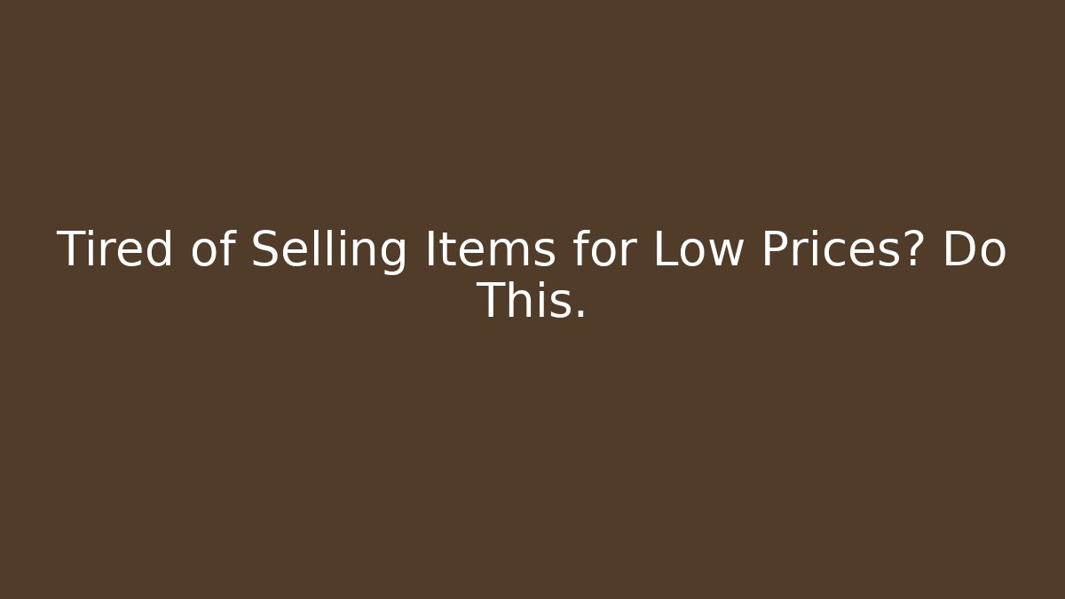 Tired of Selling Items for Low Prices? Do This.