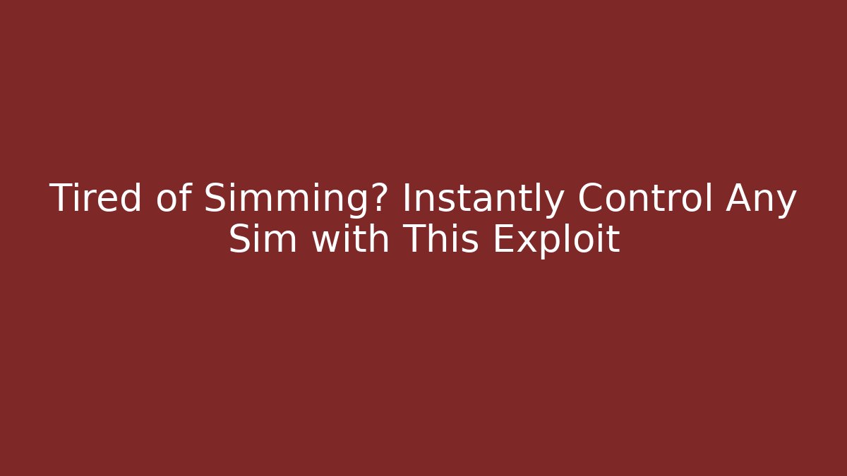 Tired of Simming? Instantly Control Any Sim with This Exploit