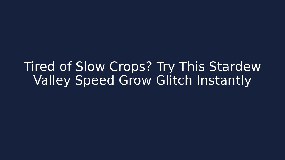 Tired of Slow Crops? Try This Stardew Valley Speed Grow Glitch Instantly