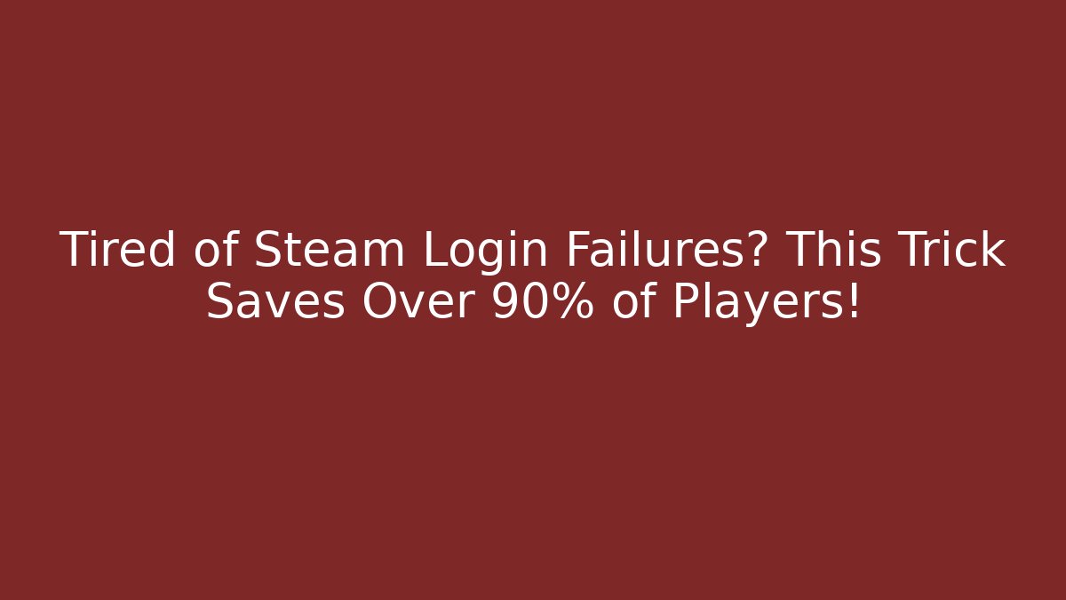 Tired of Steam Login Failures? This Trick Saves Over 90% of Players!