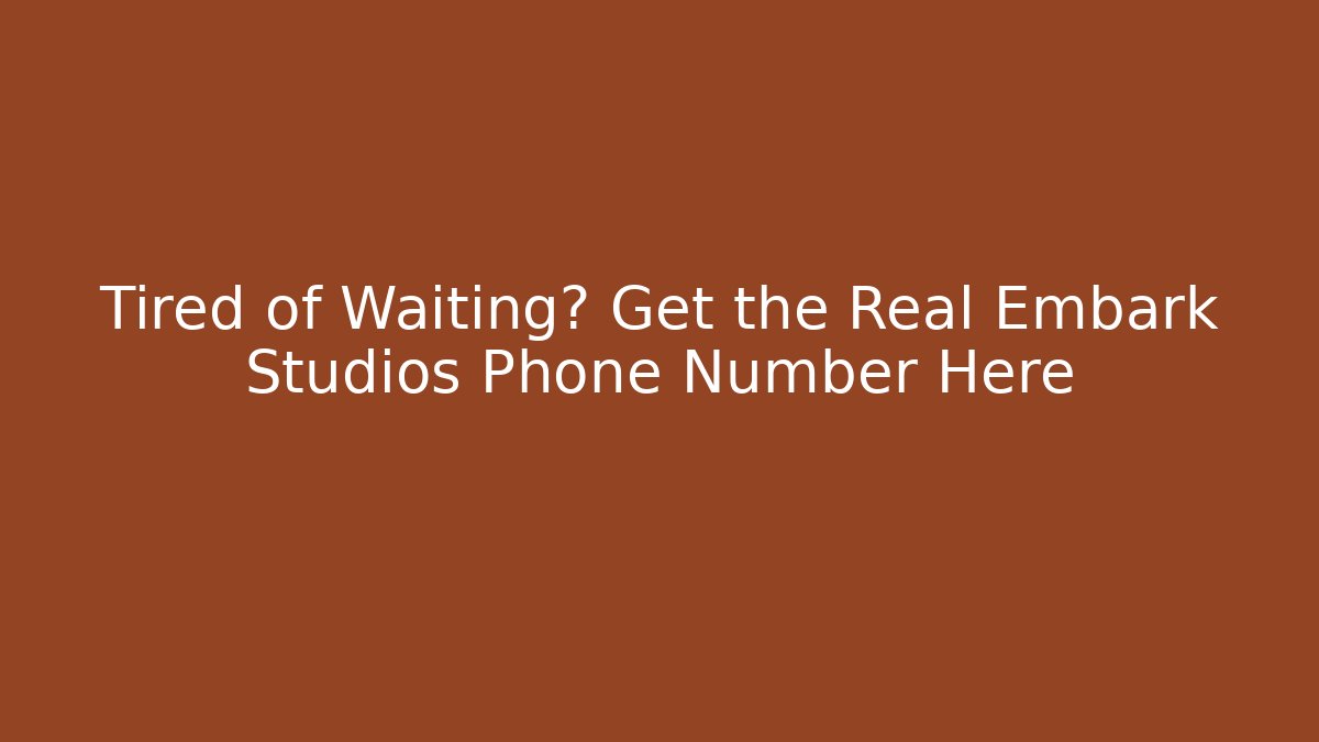Tired of Waiting? Get the Real Embark Studios Phone Number Here