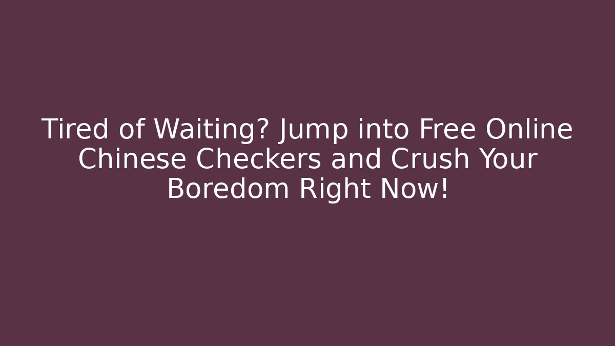 Tired of Waiting? Jump into Free Online Chinese Checkers and Crush Your Boredom Right Now!