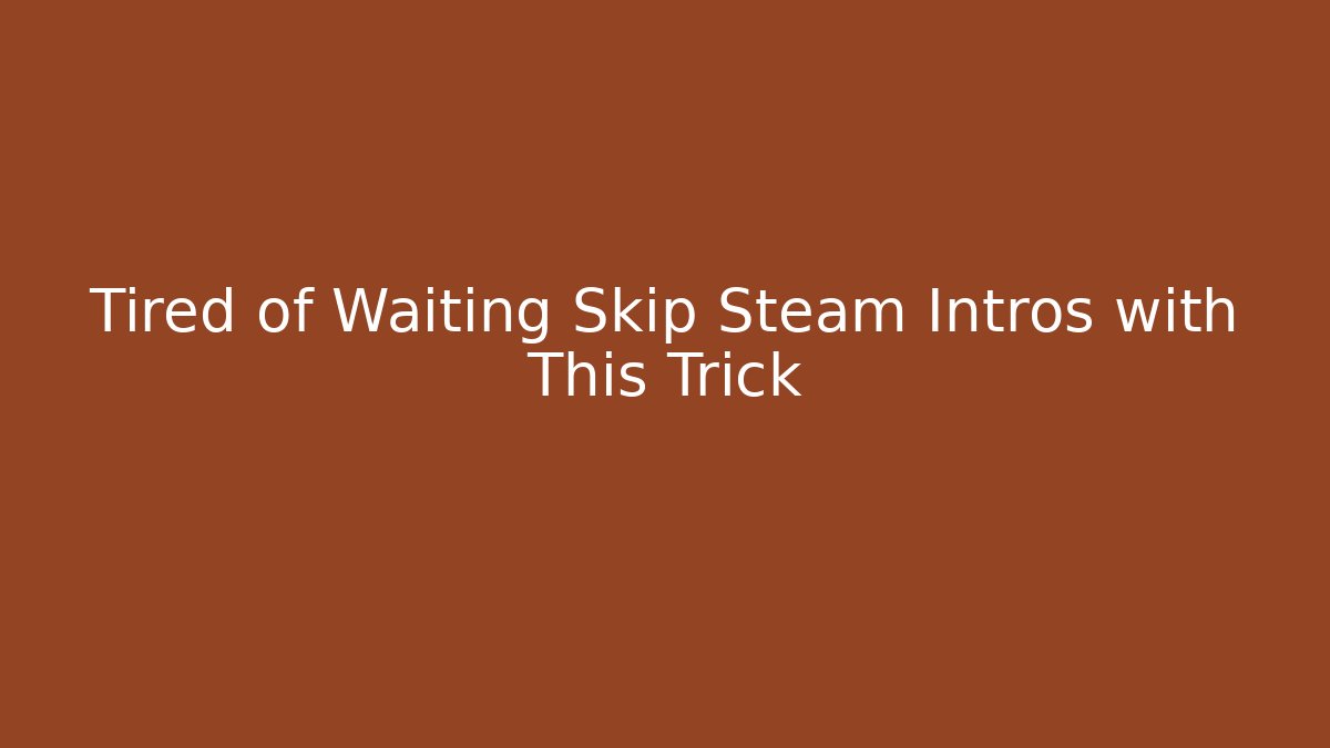 Tired of Waiting Skip Steam Intros with This Trick