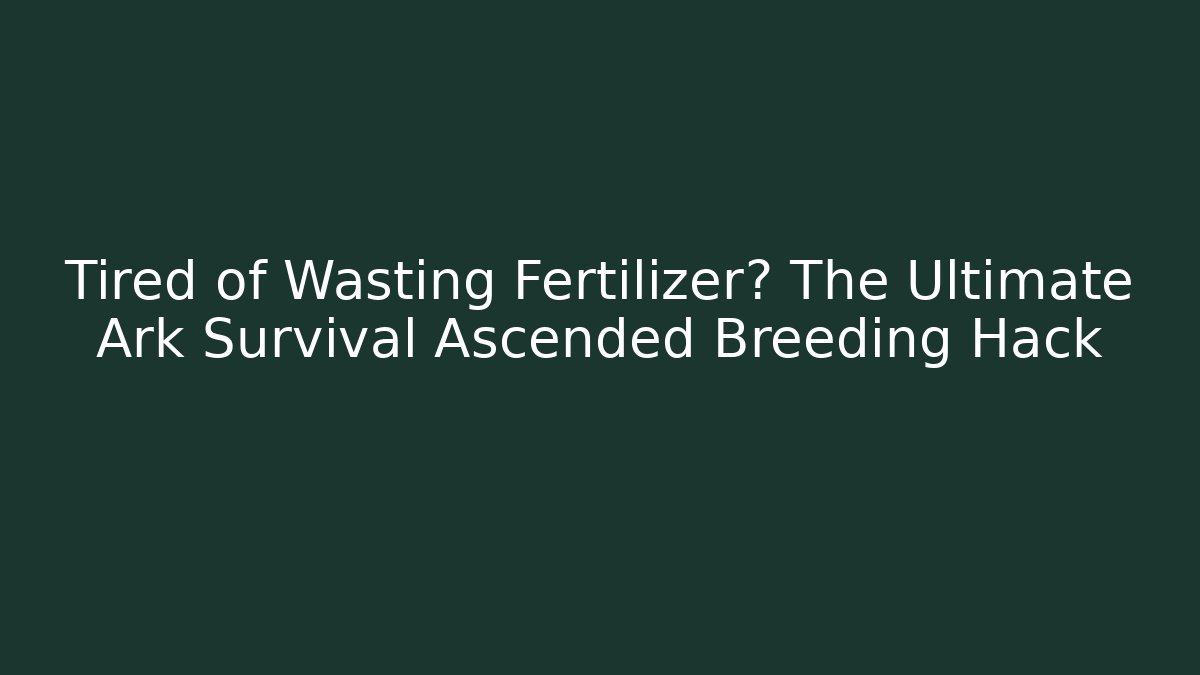 Tired of Wasting Fertilizer? The Ultimate Ark Survival Ascended Breeding Hack