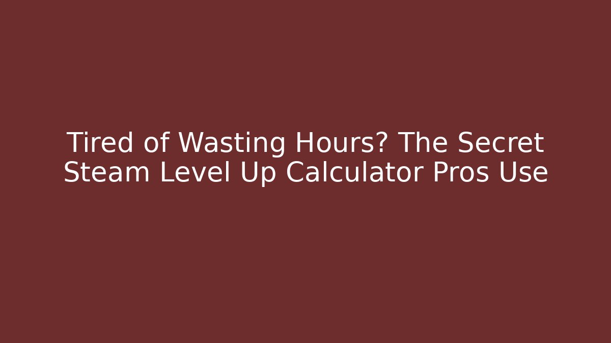 Tired of Wasting Hours? The Secret Steam Level Up Calculator Pros Use