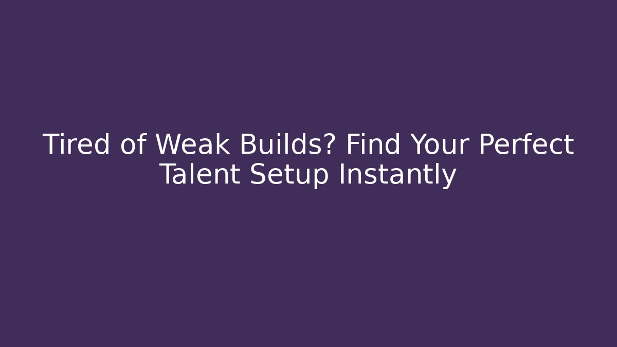 Tired of Weak Builds? Find Your Perfect Talent Setup Instantly