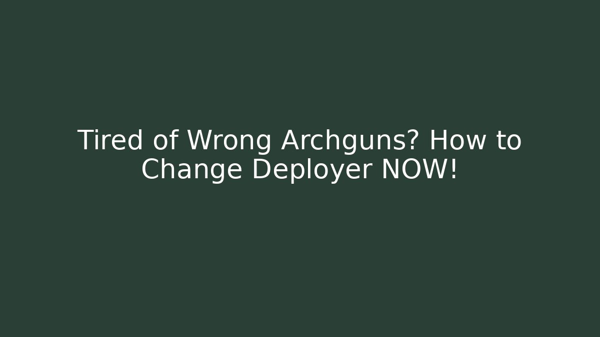Tired of Wrong Archguns? How to Change Deployer NOW!