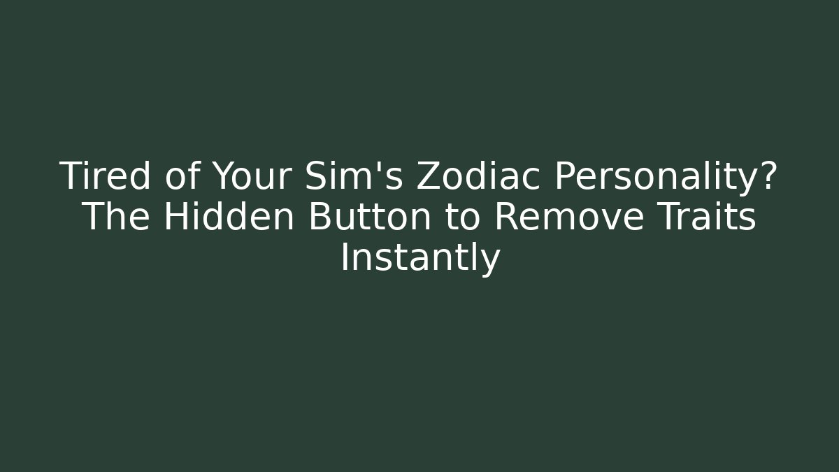Tired of Your Sim's Zodiac Personality? The Hidden Button to Remove Traits Instantly