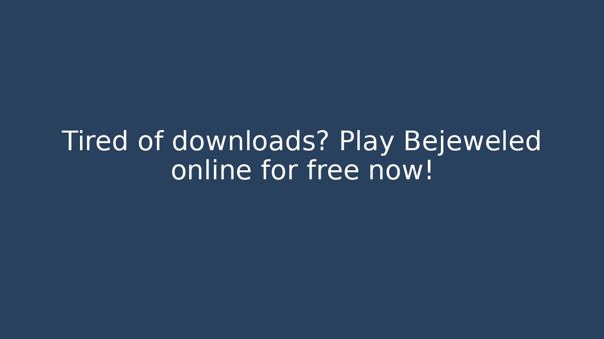 Tired of downloads? Play Bejeweled online for free now!