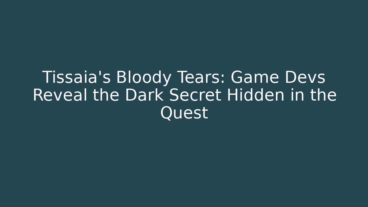 Tissaia's Bloody Tears: Game Devs Reveal the Dark Secret Hidden in the Quest