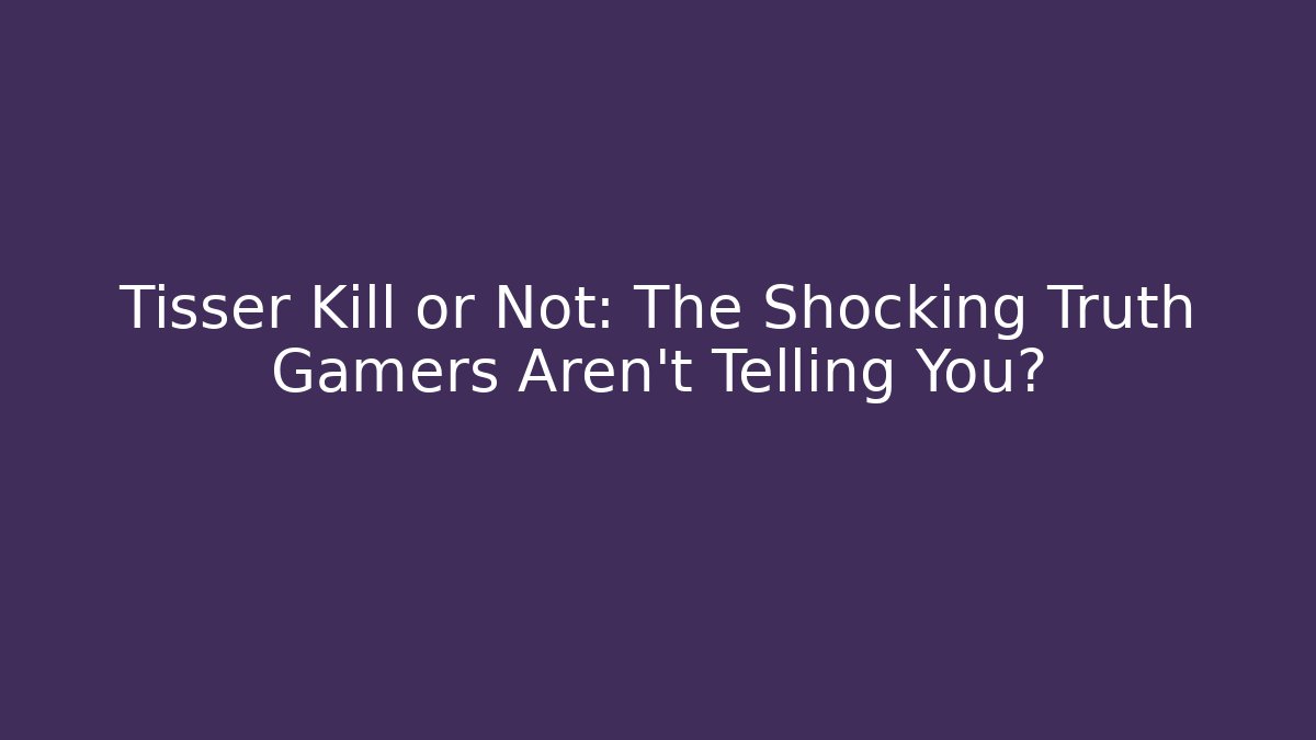 Tisser Kill or Not: The Shocking Truth Gamers Aren’t Telling You? - Critter Realm