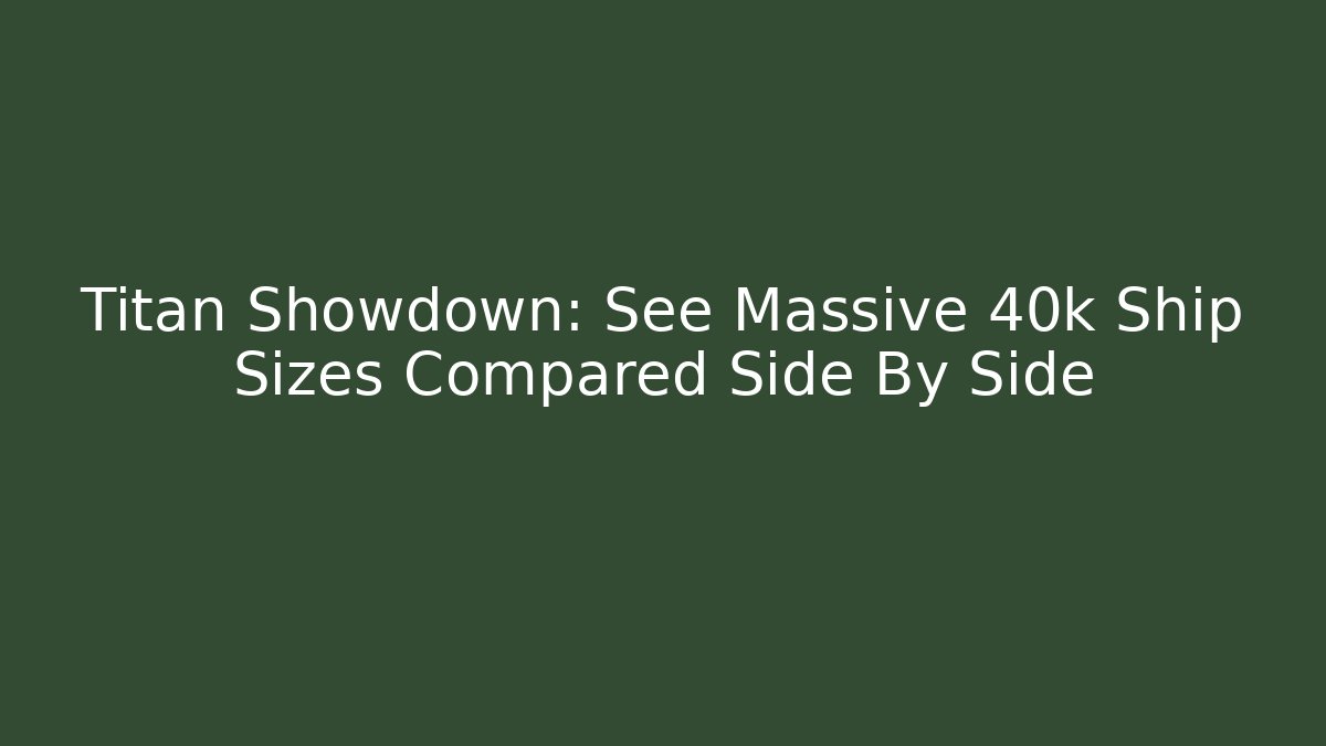 Titan Showdown: See Massive 40k Ship Sizes Compared Side By Side - Critter Realm