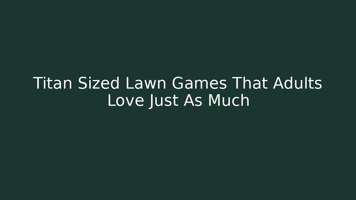 Titan Sized Lawn Games That Adults Love Just As Much