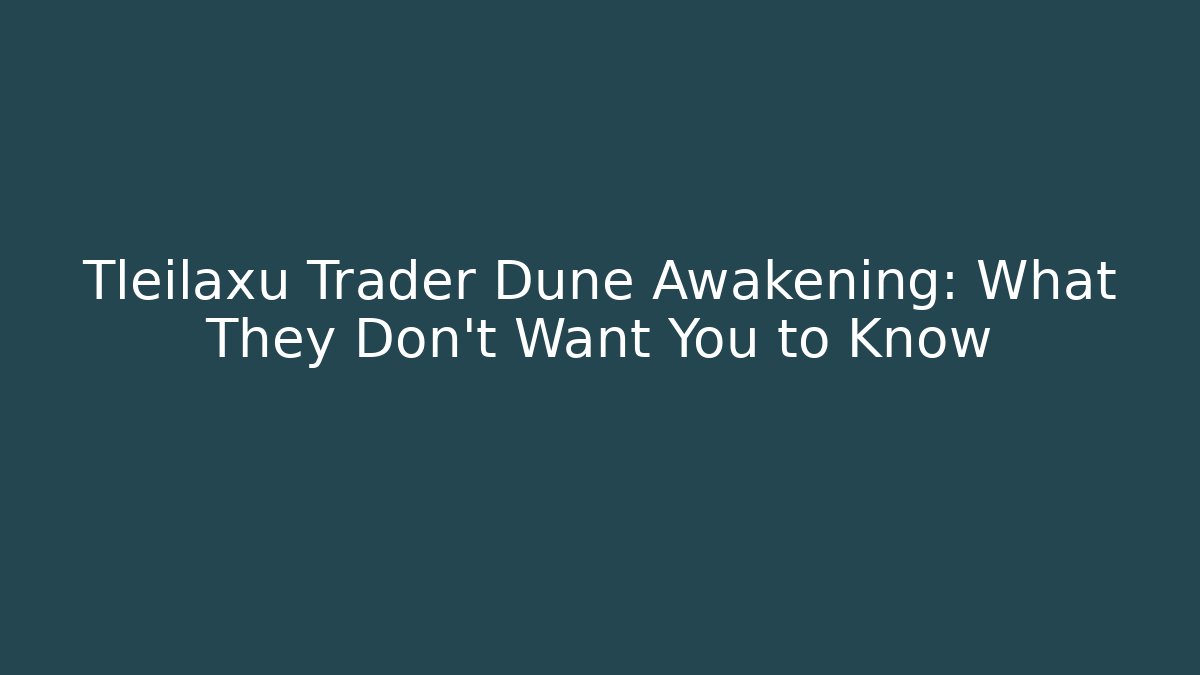 Tleilaxu Trader Dune Awakening: What They Don't Want You to Know