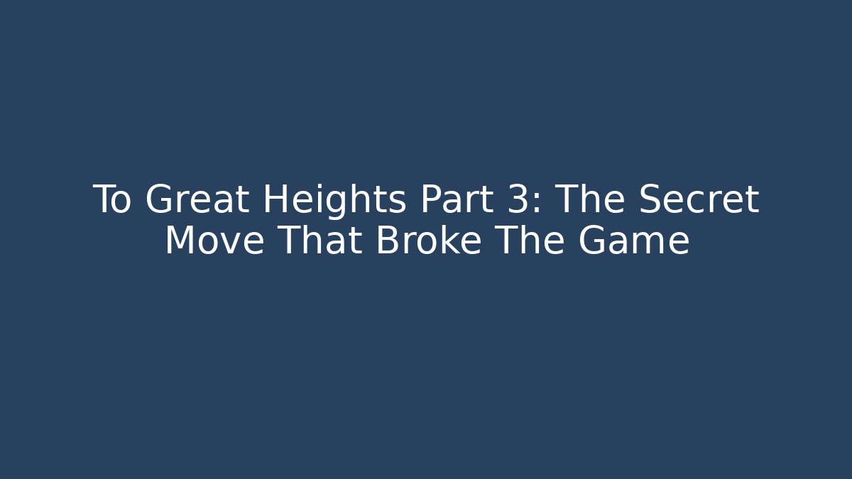 To Great Heights Part 3: The Secret Move That Broke The Game