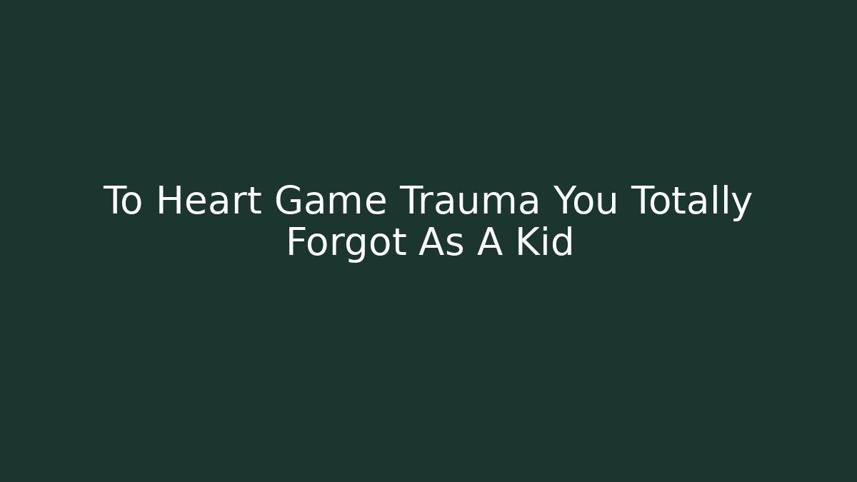 To Heart Game Trauma You Totally Forgot As A Kid - Critter Realm