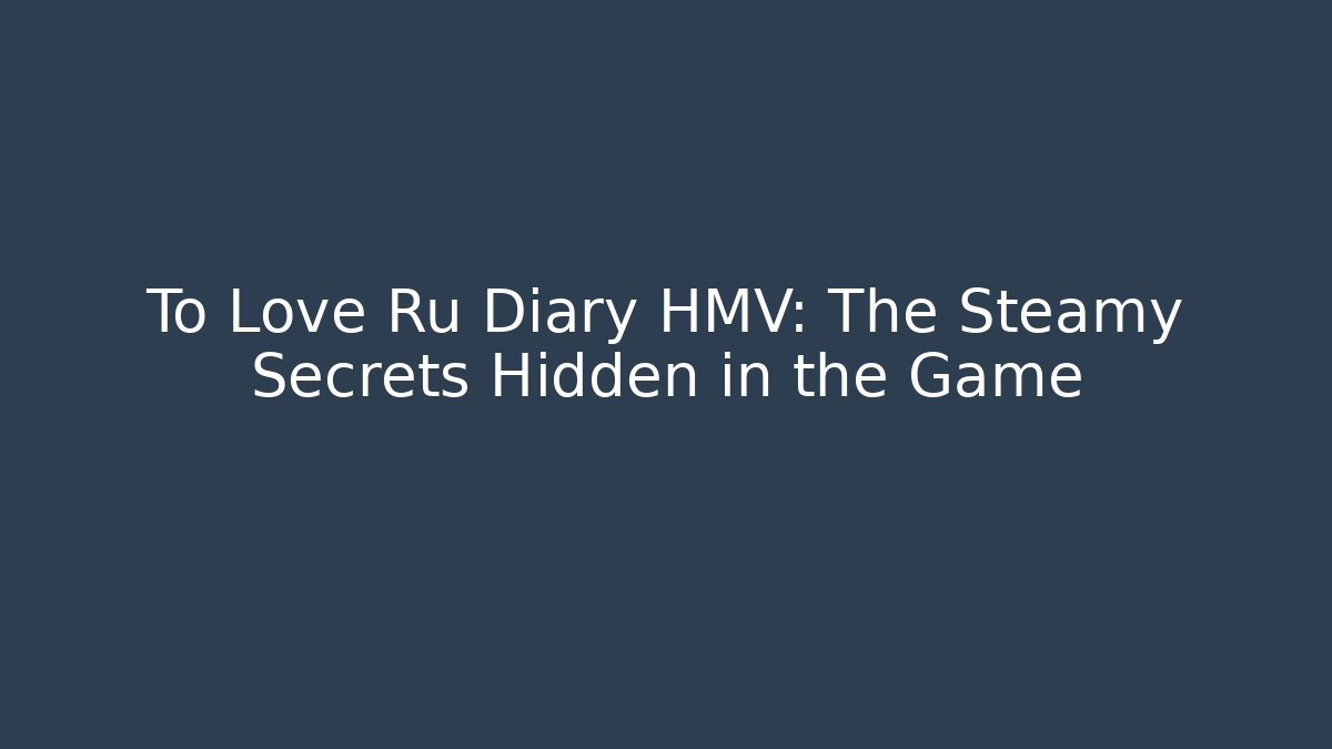 To Love Ru Diary HMV: The Steamy Secrets Hidden in the Game - Critter Realm