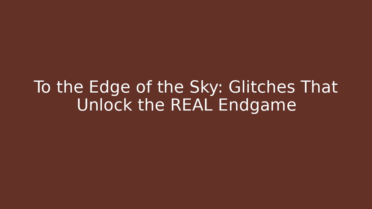 To the Edge of the Sky: Glitches That Unlock the REAL Endgame