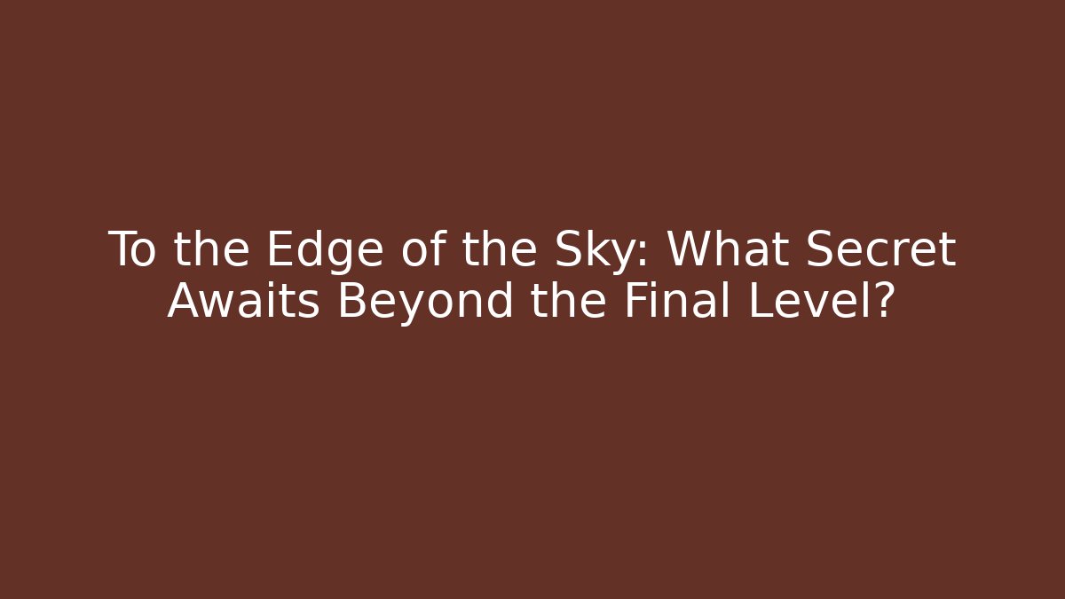 To the Edge of the Sky: What Secret Awaits Beyond the Final Level?