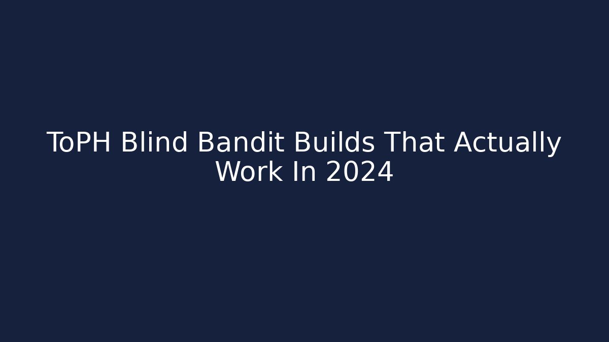 ToPH Blind Bandit Builds That Actually Work In 2024