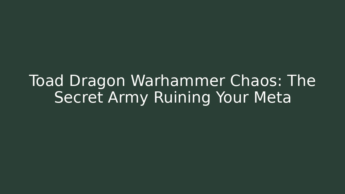 Toad Dragon Warhammer Chaos: The Secret Army Ruining Your Meta