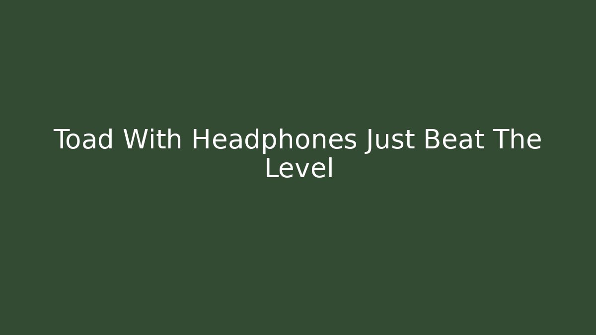 Toad With Headphones Just Beat The Level