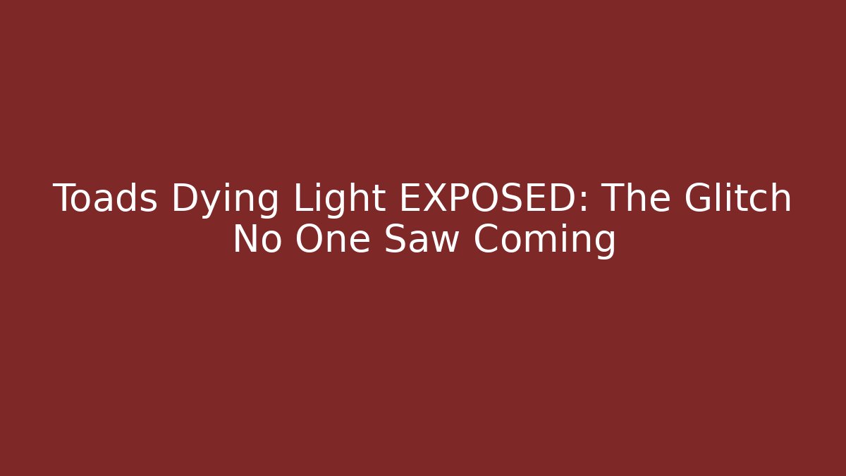 Toads Dying Light EXPOSED: The Glitch No One Saw Coming