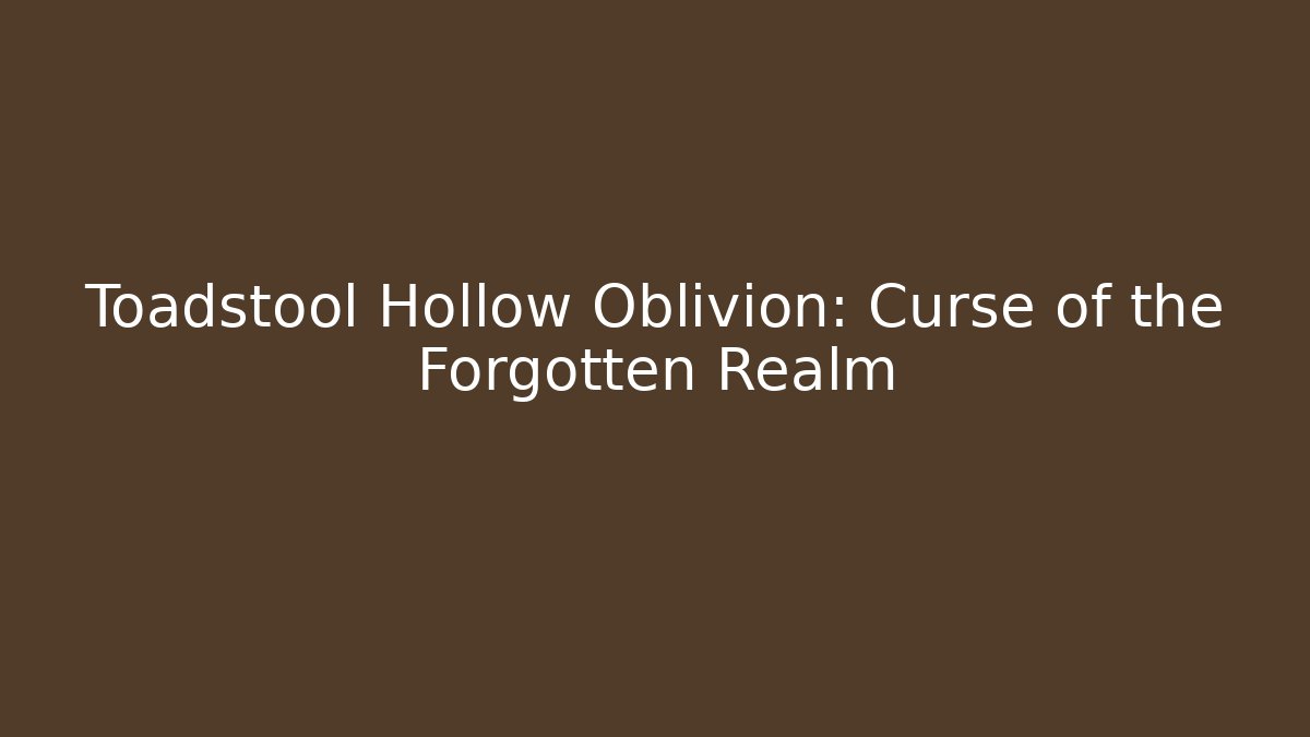 Toadstool Hollow Oblivion: Curse of the Forgotten Realm