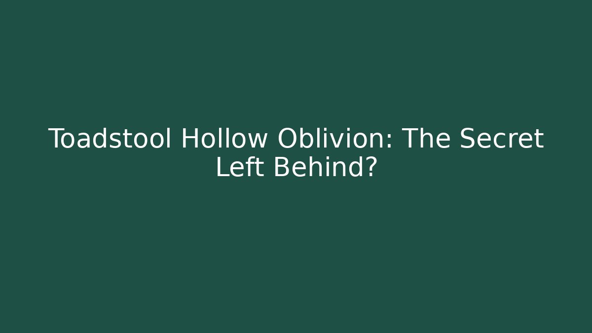 Toadstool Hollow Oblivion: The Secret Left Behind?